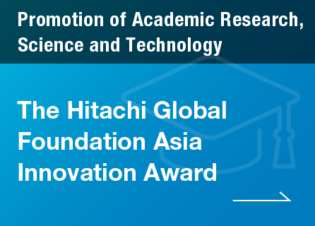 Promotion of Academic Research, Science and Technology / The Hitachi Global Foundation Asia Innovation Award